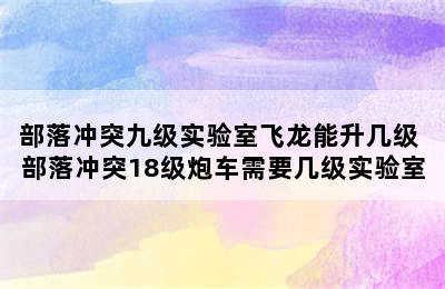 部落冲突九级实验室飞龙能升几级 部落冲突18级炮车需要几级实验室